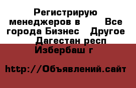 Регистрирую менеджеров в  NL - Все города Бизнес » Другое   . Дагестан респ.,Избербаш г.